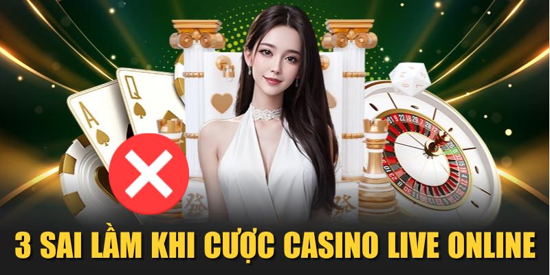 3 sai lầm khi cược Casino Live Online