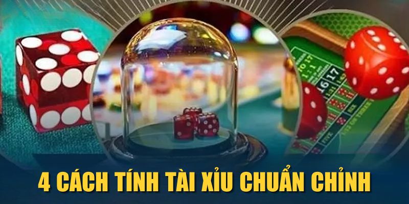 4 cách tính Tài Xỉu chuẩn chỉnh