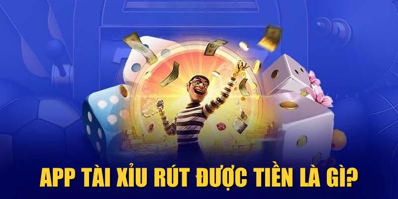 App Tài Xỉu rút được tiền là gì?