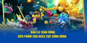 Bắn Cá Thần Rồng – Trải Nghiệm Kịch Tính Và Thưởng Lớn
