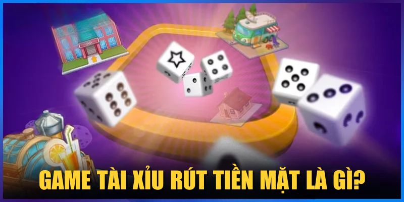 Game Tài Xỉu rút tiền mặt là gì?