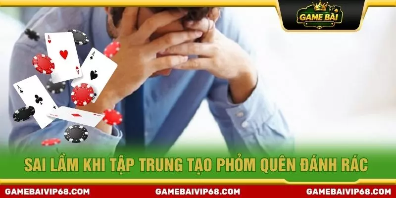 Sai lầm khi tập trung tạo phỏm quên đánh rác