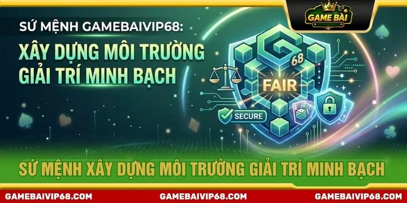 Sứ mệnh xây dựng môi trường giải trí minh bạch