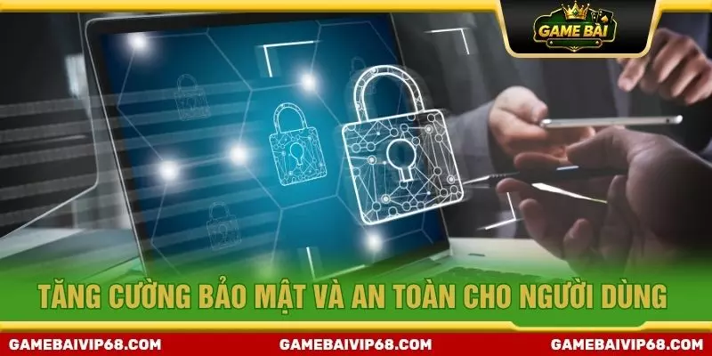 Tăng cường bảo mật và an toàn cho người dùng