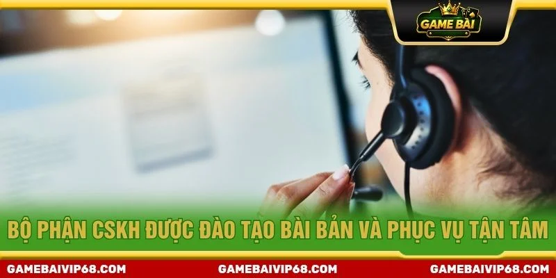 Bộ phận CSKH được đào tạo bài bản và phục vụ tận tâm