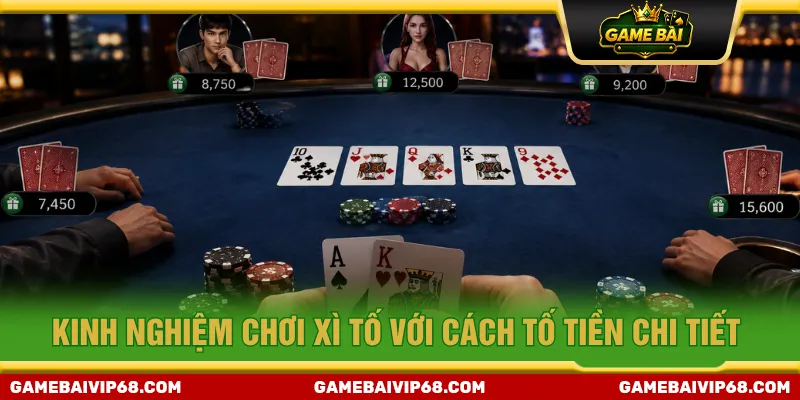 Kinh nghiệm chơi Xì Tố với phương pháp tố tiền thông minh