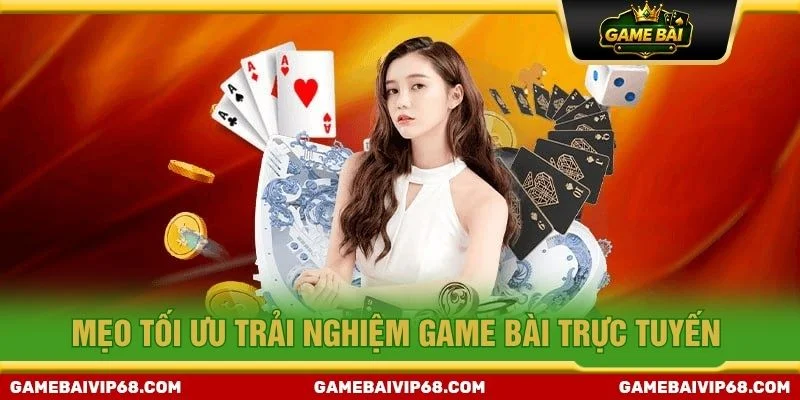 Mẹo tối ưu trải nghiệm game bài trực tuyến