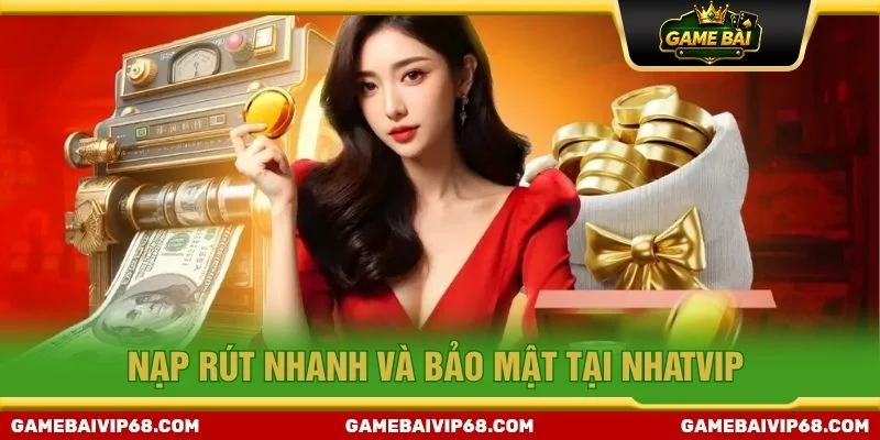 Nạp rút nhanh và bảo mật tại Nhatvip